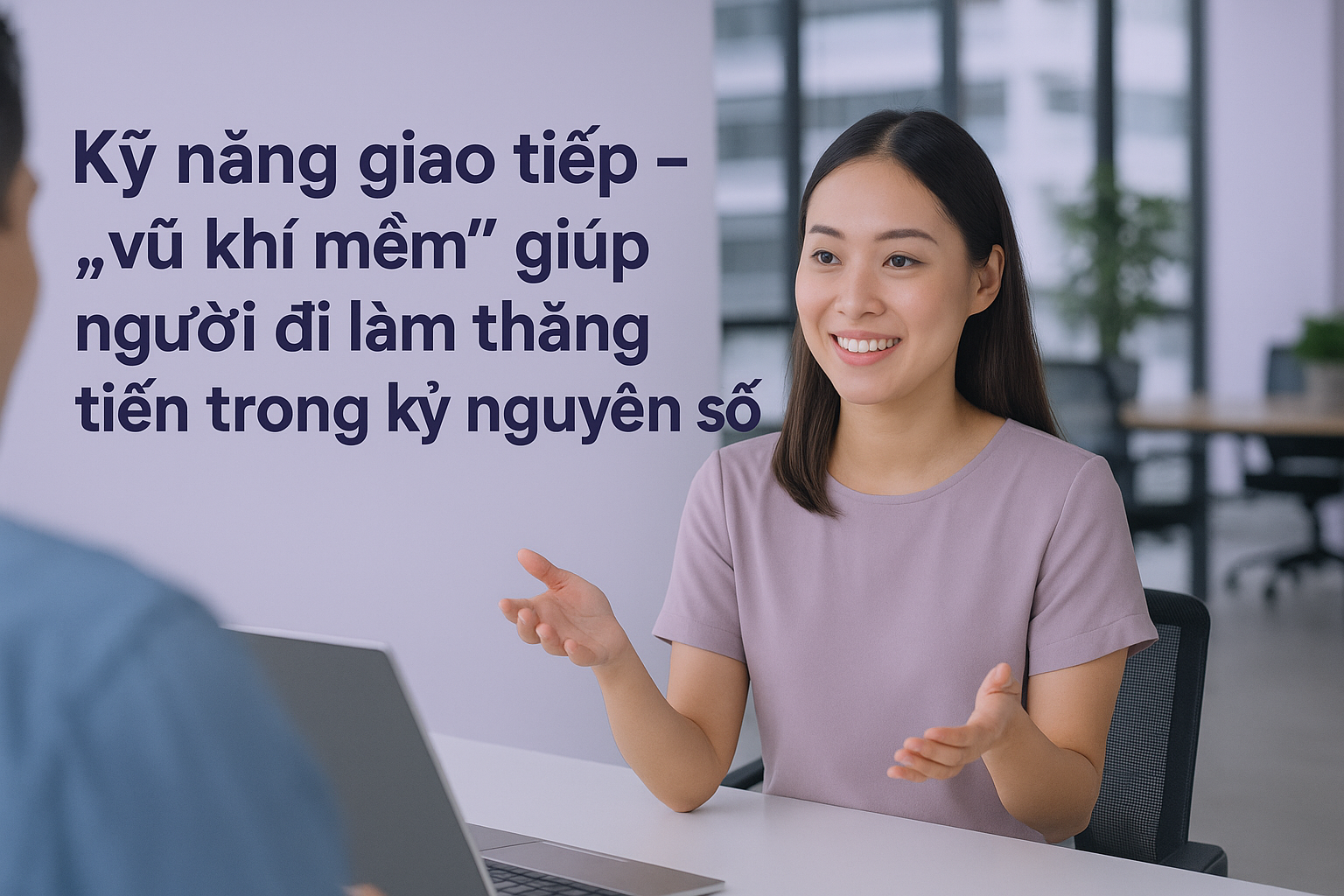 Kỹ năng giao tiếp vũ khí mềm giúp người đi làm thăng tiến trong kỷ nguyên số